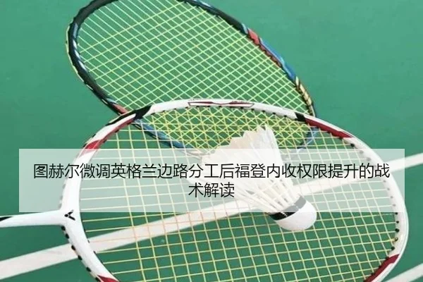 图赫尔微调英格兰边路分工后福登内收权限提升的战术解读