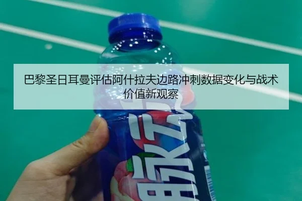 巴黎圣日耳曼评估阿什拉夫边路冲刺数据变化与战术价值新观察