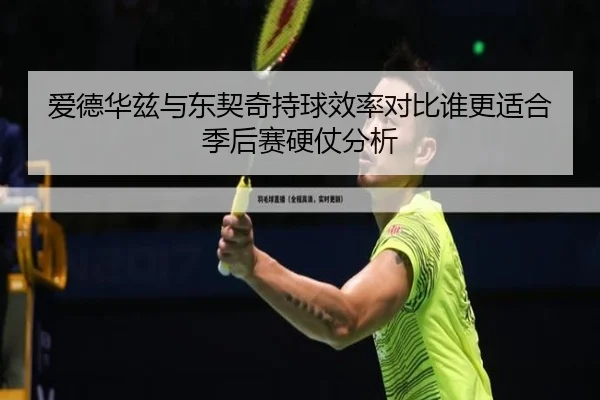 爱德华兹与东契奇持球效率对比谁更适合季后赛硬仗分析