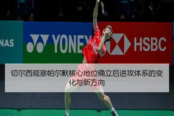 切尔西观察帕尔默核心地位确立后进攻体系的变化与新方向