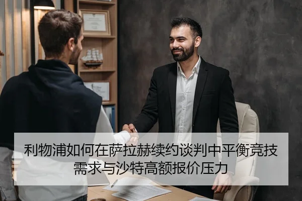 利物浦如何在萨拉赫续约谈判中平衡竞技需求与沙特高额报价压力