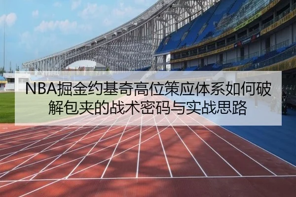 NBA掘金约基奇高位策应体系如何破解包夹的战术密码与实战思路