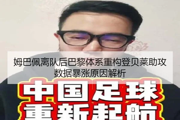 姆巴佩离队后巴黎体系重构登贝莱助攻数据暴涨原因解析