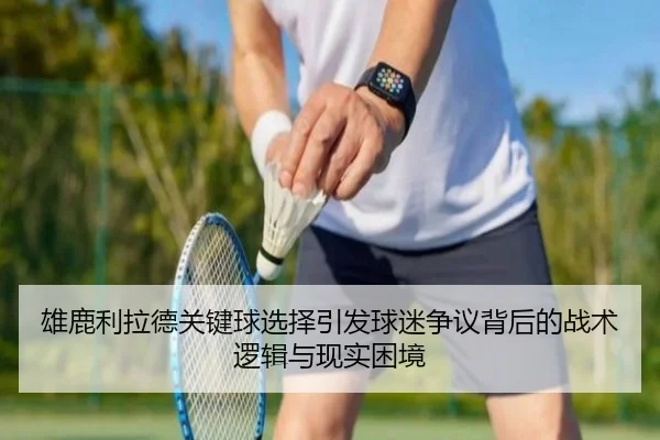雄鹿利拉德关键球选择引发球迷争议背后的战术逻辑与现实困境