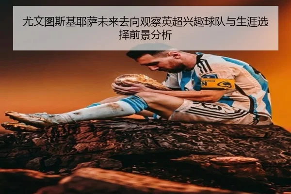 尤文图斯基耶萨未来去向观察英超兴趣球队与生涯选择前景分析