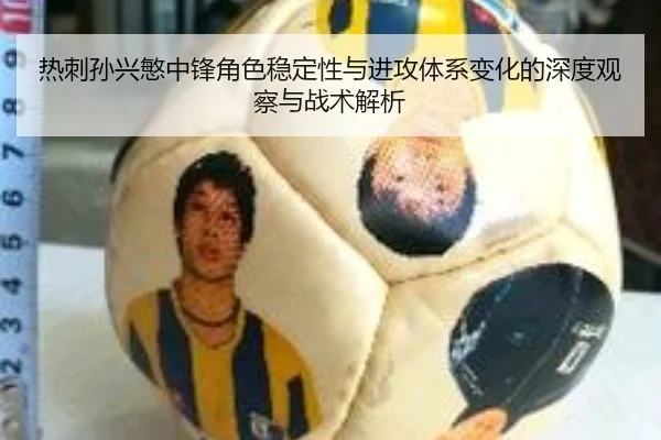 热刺孙兴慜中锋角色稳定性与进攻体系变化的深度观察与战术解析