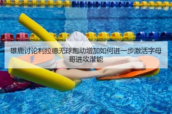 雄鹿讨论利拉德无球跑动增加如何进一步激活字母哥进攻潜能