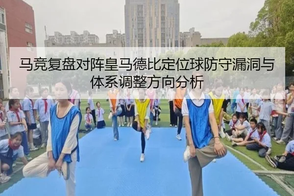 马竞复盘对阵皇马德比定位球防守漏洞与体系调整方向分析