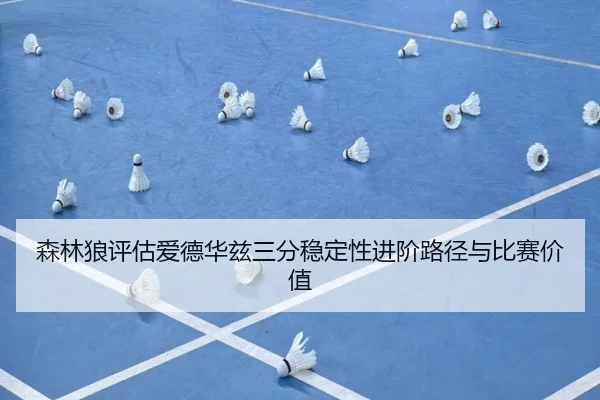 森林狼评估爱德华兹三分稳定性进阶路径与比赛价值