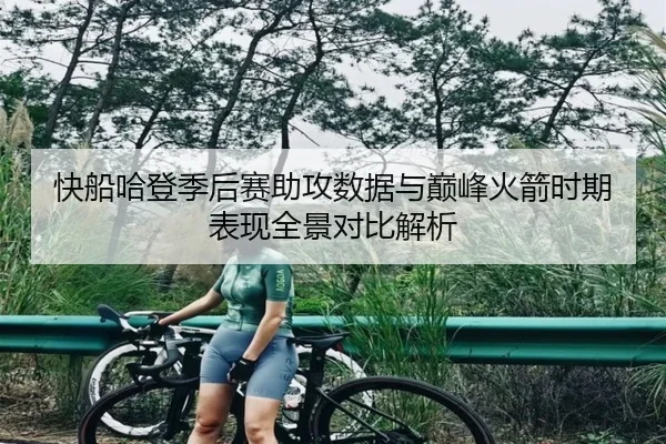 快船哈登季后赛助攻数据与巅峰火箭时期表现全景对比解析