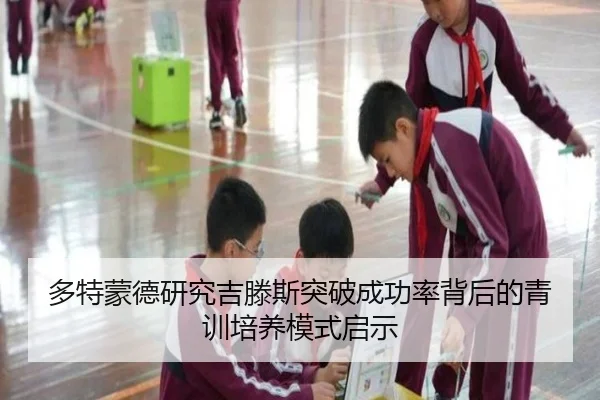 多特蒙德研究吉滕斯突破成功率背后的青训培养模式启示