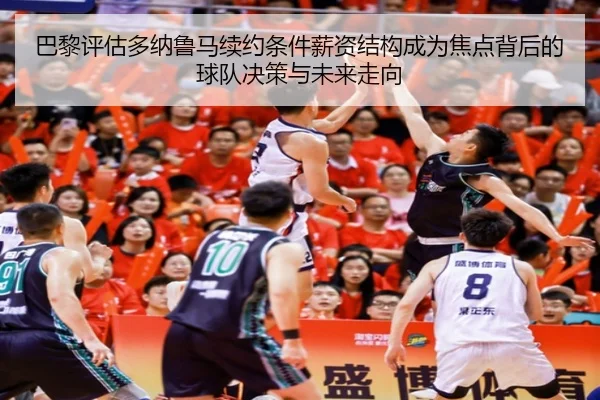 巴黎评估多纳鲁马续约条件薪资结构成为焦点背后的球队决策与未来走向